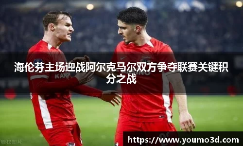 海伦芬主场迎战阿尔克马尔双方争夺联赛关键积分之战