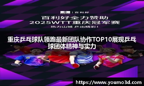 重庆乒乓球队领跑最新团队协作TOP10展现乒乓球团体精神与实力