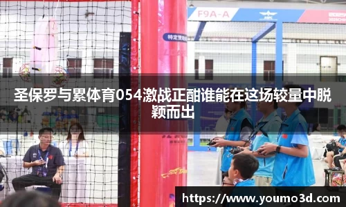 圣保罗与累体育054激战正酣谁能在这场较量中脱颖而出